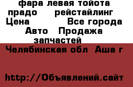 фара левая тойота прадо 150 рейстайлинг › Цена ­ 7 000 - Все города Авто » Продажа запчастей   . Челябинская обл.,Аша г.